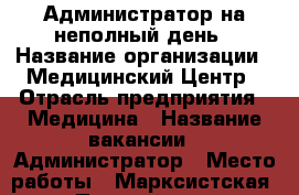 Администратор на неполный день › Название организации ­ Медицинский Центр › Отрасль предприятия ­ Медицина › Название вакансии ­ Администратор › Место работы ­ Марксистская › Подчинение ­ Руководителю › Минимальный оклад ­ 20 000 › Максимальный оклад ­ 30 000 › Возраст от ­ 18 › Возраст до ­ 60 - Московская обл. Работа » Вакансии   